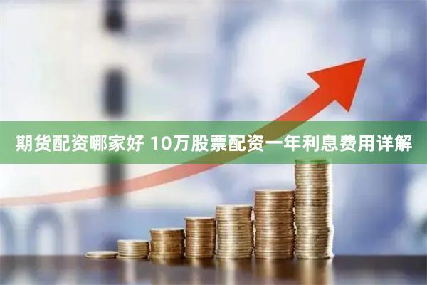 期货配资哪家好 10万股票配资一年利息费用详解