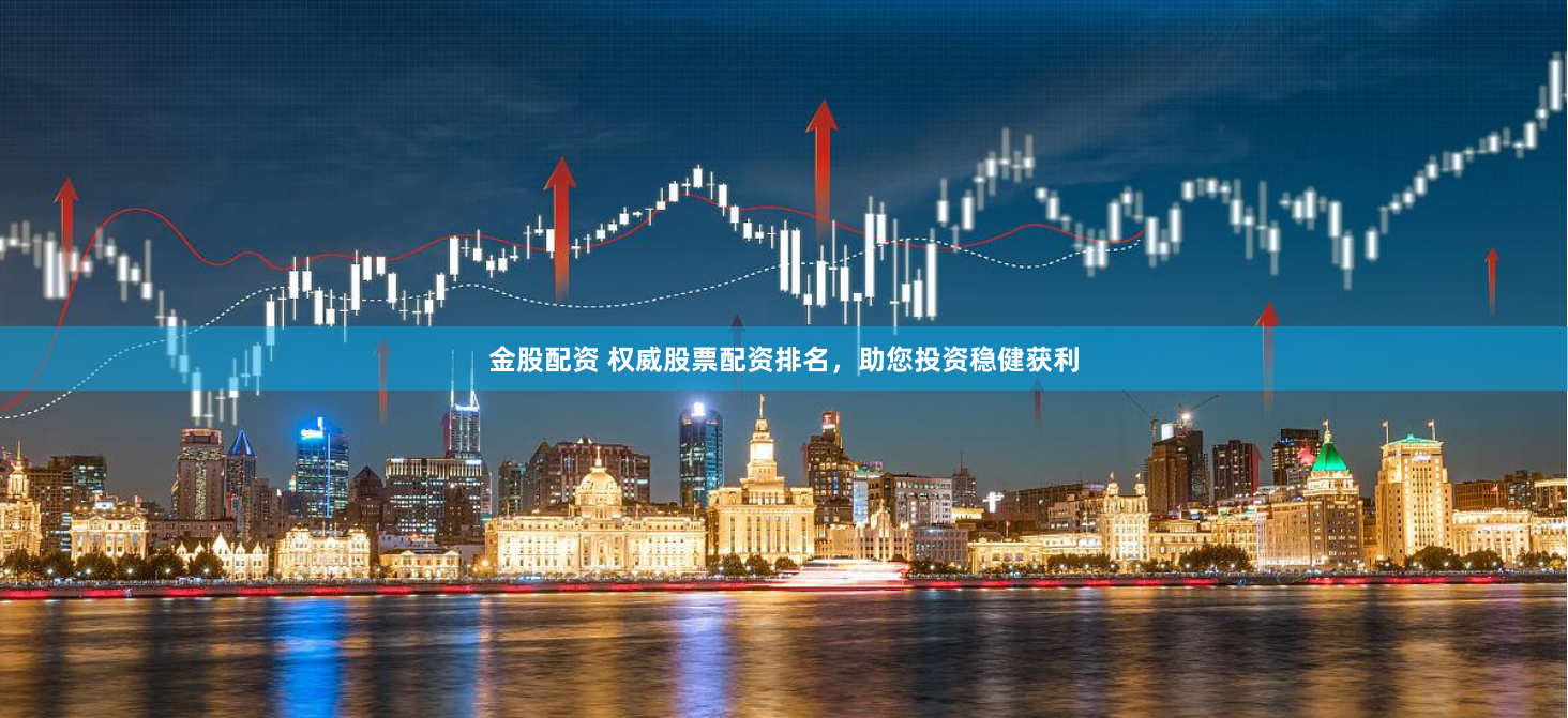 金股配资 权威股票配资排名，助您投资稳健获利