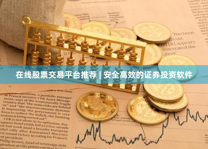在线股票交易平台推荐 | 安全高效的证券投资软件