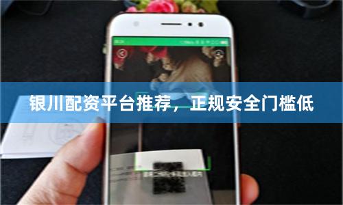 银川配资平台推荐，正规安全门槛低
