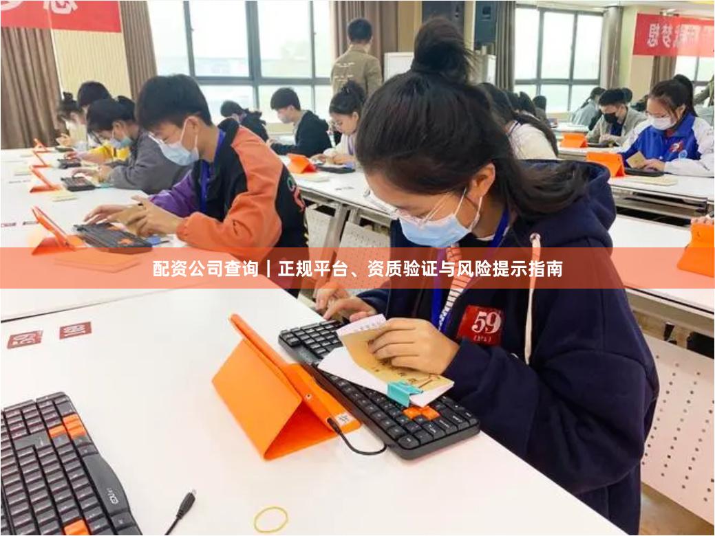 配资公司查询｜正规平台、资质验证与风险提示指南